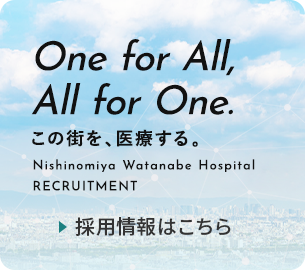 One for All, All for One. この街を、医療する。 Nishinomiya Watanabe Hospital RECRUITMENT